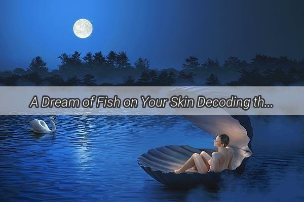 A Dream of Fish on Your Skin Decoding the Mystical Significance and Intriguing Messages